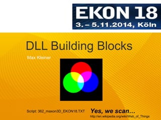 DLL Building Blocks 
Yes, we scan… 
http://en.wikipedia.org/wiki/Web_of_Things 
Max Kleiner 
Script: 362_maxon3D_EKON18.TXT 
 