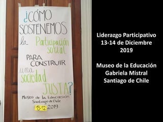 Liderazgo Participativo
13-14 de Diciembre
2019
Museo de la Educación
Gabriela Mistral
Santiago de Chile
 