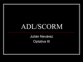 ADL/SCORM Julián Nevárez Optativa III 