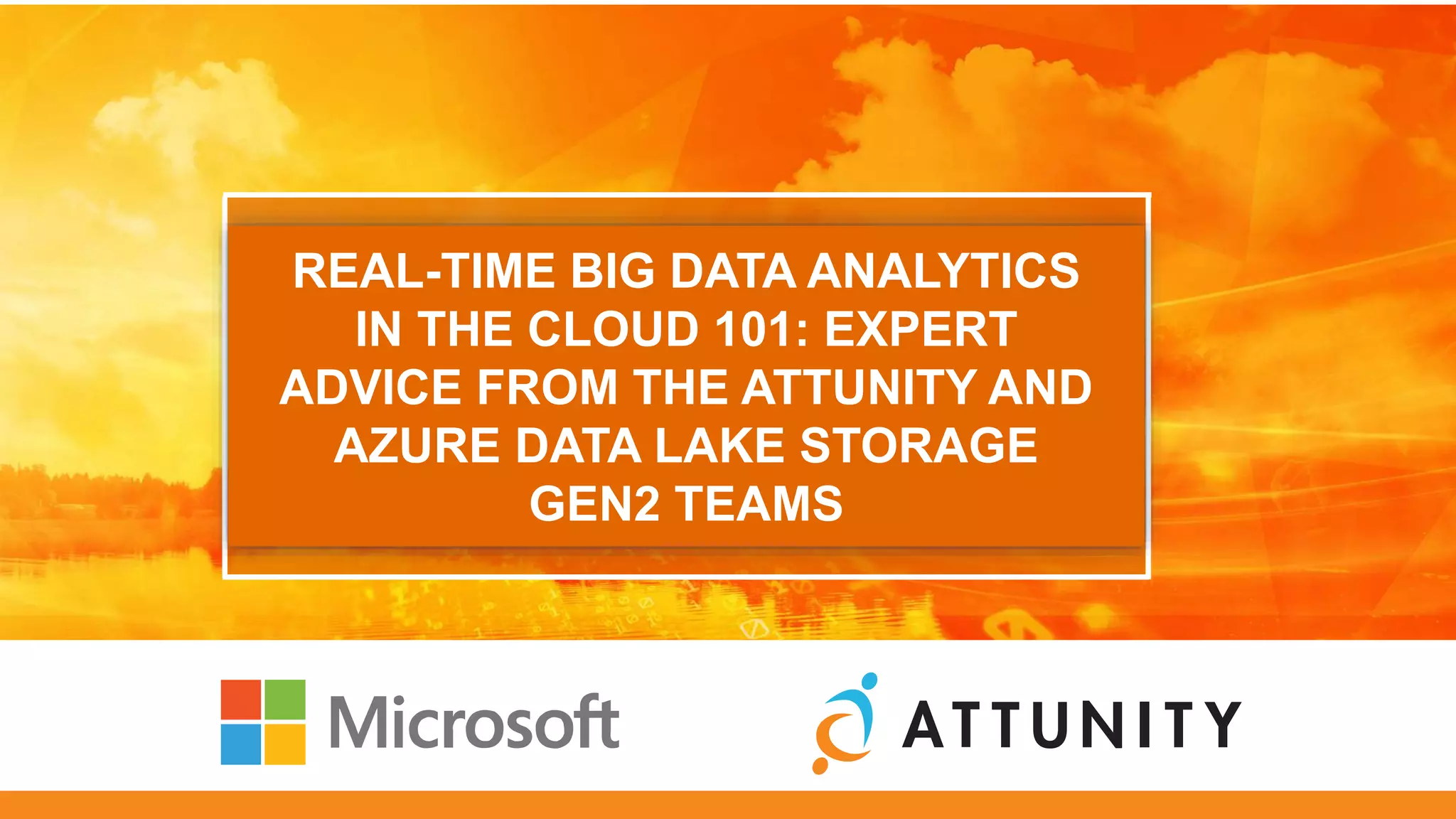 REAL-TIME BIG DATA ANALYTICS
IN THE CLOUD 101: EXPERT
ADVICE FROM THE ATTUNITY AND
AZURE DATA LAKE STORAGE
GEN2 TEAMS
 