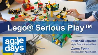 Lego® Serious Play™
Николай Борисов
Agile Coach, Альфа-Банк
Денис Тучин
Independent Agile Coach
 