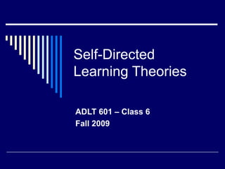Self-Directed Learning Theories  ADLT 601 – Class 6  Fall 2009 