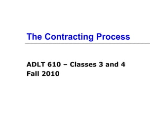 The Contracting Process ADLT 610 – Classes 3 and 4 Fall 2010 