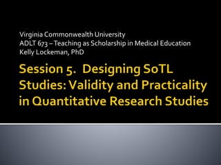 Virginia Commonwealth University
ADLT 673 –Teaching as Scholarship in Medical Education
Kelly Lockeman, PhD
 
