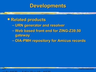 24 Automation
Related productsRelated products
– URN generator and resolverURN generator and resolver
– Web based front end for ZING-Z39.50Web based front end for ZING-Z39.50
gatewaygateway
– OIA-PMH repository for Amicus recordsOIA-PMH repository for Amicus records
DevelopmentsDevelopments
 