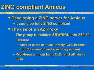 34 ZING: the Next
CQL and attribute setsCQL and attribute sets
RelationsRelations
– ““all” and “any” have no equivalent r...