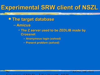 41 ZING: the Next
Experimental SRW client of NSZLExperimental SRW client of NSZL
Extra featureExtra feature
– FRBR displa...