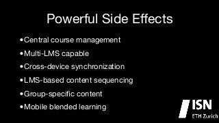Powerful Side Eﬀects
•
Multi-LMS capable

•
Cross-device synchronization

•
LMS-based content sequencing

•
Group-speciﬁc content

•
Mobile blended learning
•
Central course management


 