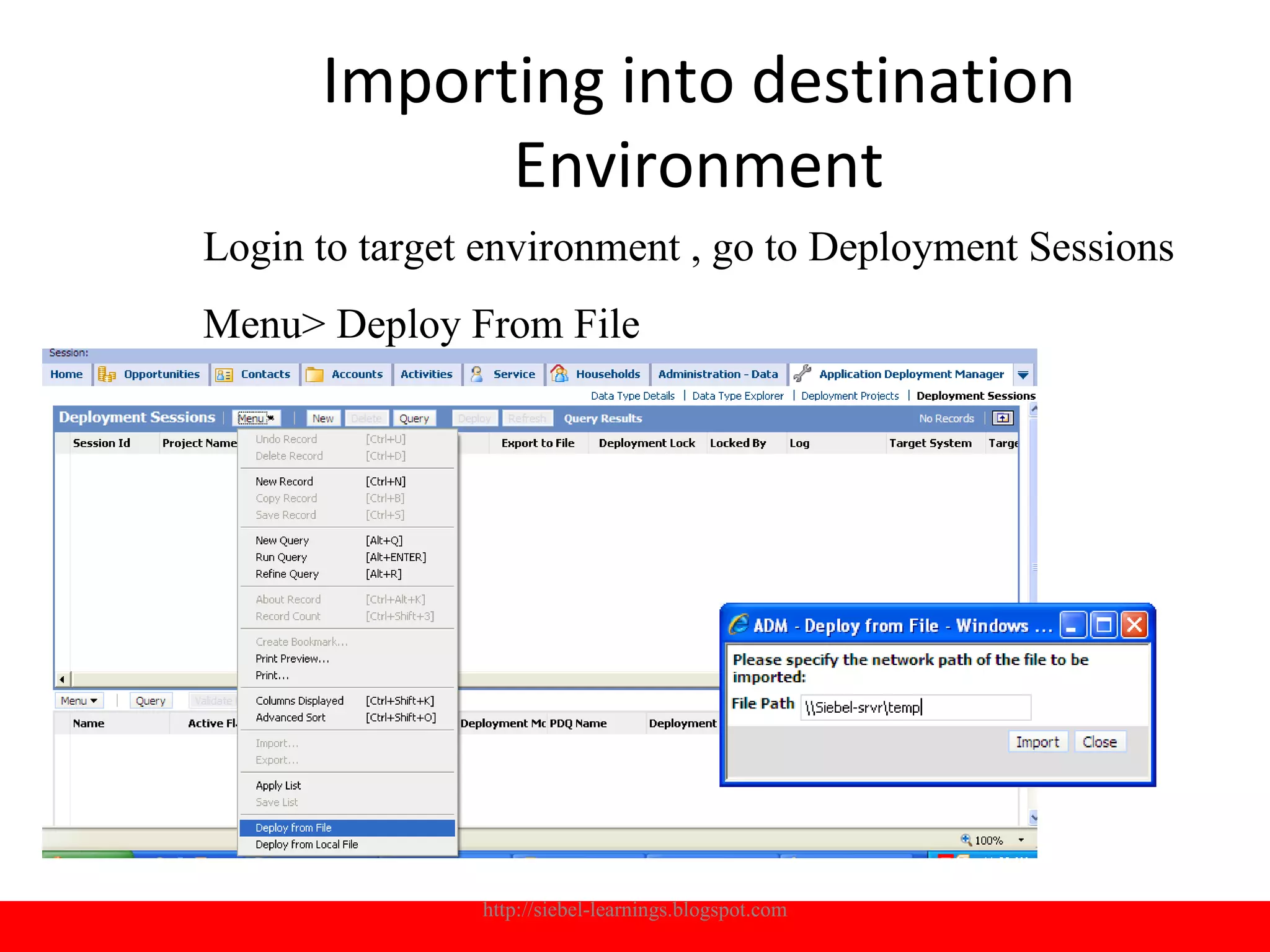 Importing into destination
            Environment
Login to target environment , go to Deployment Sessions
Menu> Deploy From File




               http://siebel-learnings.blogspot.com   15
 