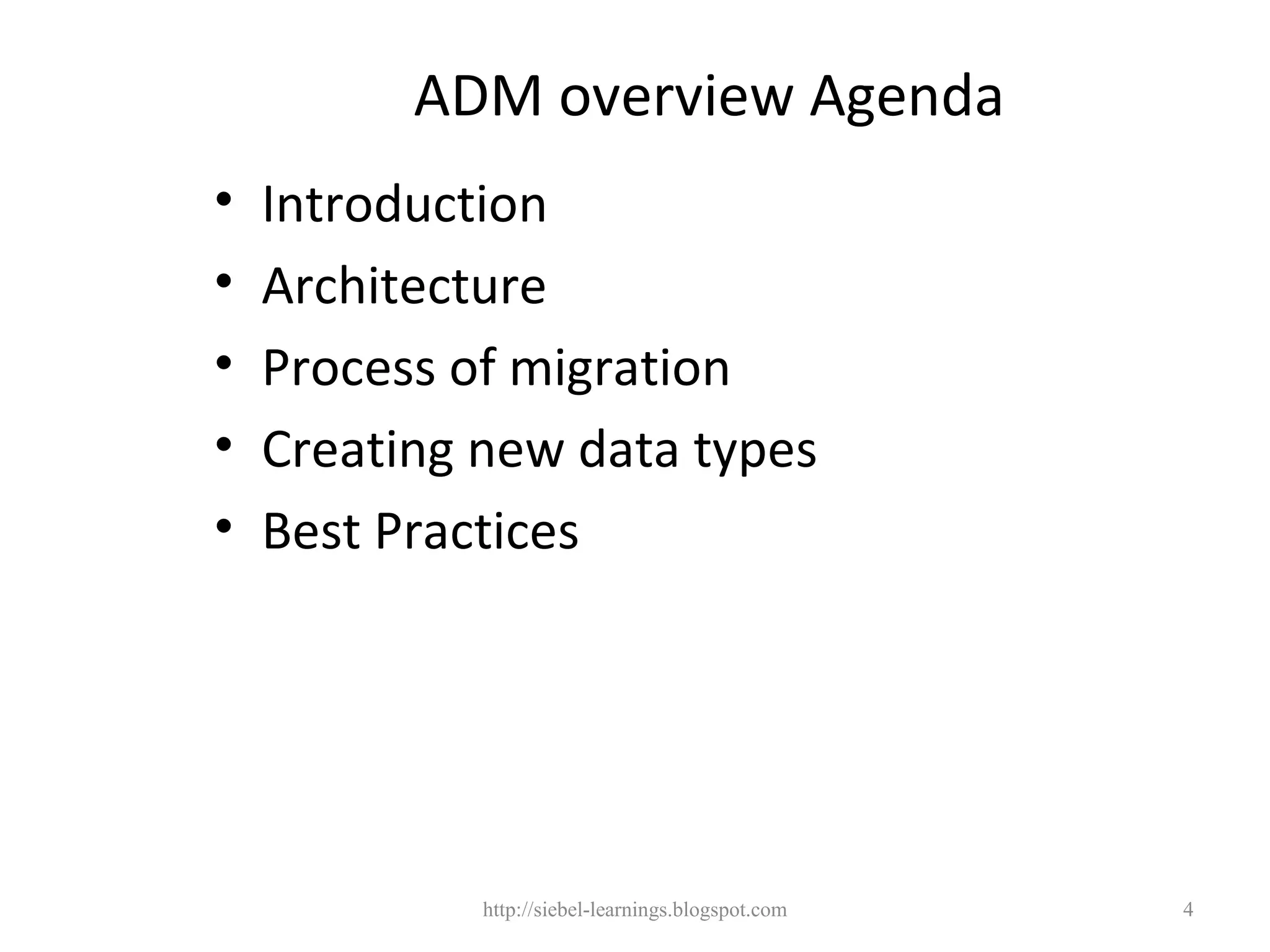 ADM overview Agenda
•   Introduction
•   Architecture
•   Process of migration
•   Creating new data types
•   Best Practices




             http://siebel-learnings.blogspot.com   4
 