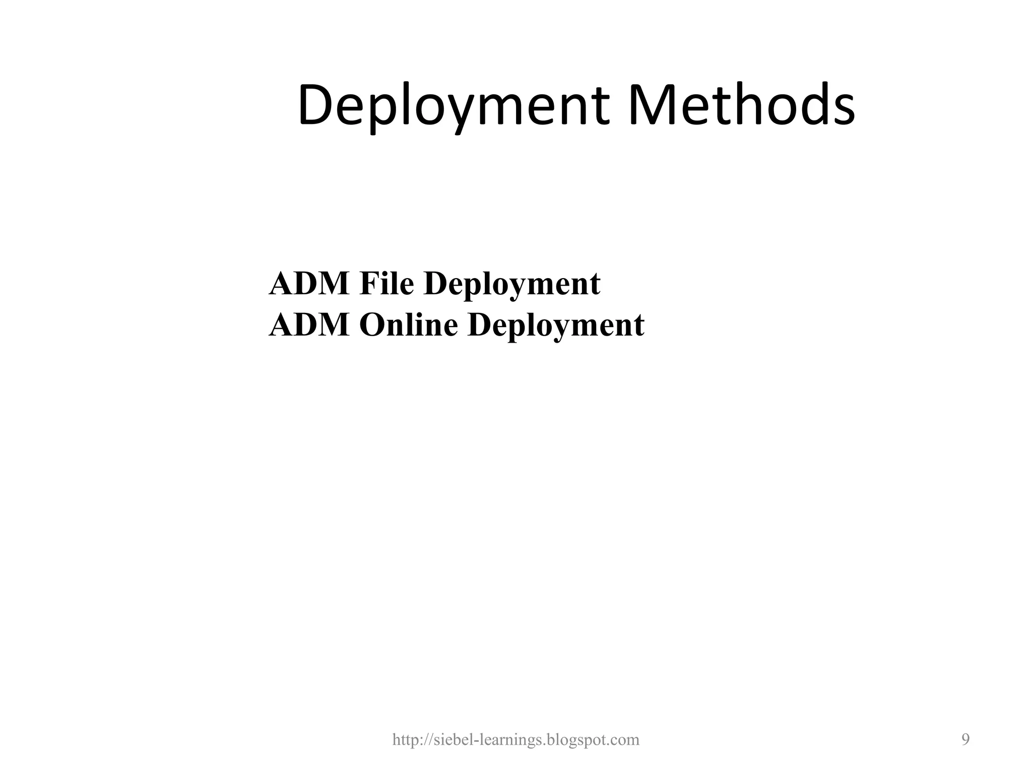 Deployment Methods

ADM File Deployment
ADM Online Deployment




      http://siebel-learnings.blogspot.com   9
 