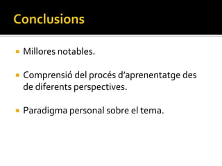    Millores notables.

   Comprensió del procés d’aprenentatge des
    de diferents perspectives.

   Paradigma personal sobre el tema.
 