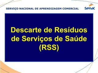 SERVIÇO NACIONAL DE APRENDIZAGEM COMERCIAL
Descarte de Resíduos
de Serviços de Saúde
(RSS)
 
