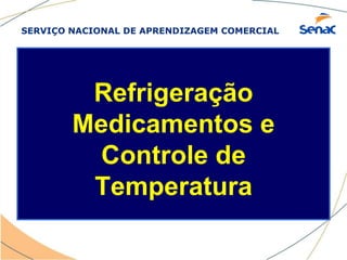 SERVIÇO NACIONAL DE APRENDIZAGEM COMERCIAL
Refrigeração
Medicamentos e
Controle de
Temperatura
 