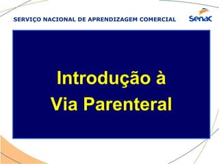 SERVIÇO NACIONAL DE APRENDIZAGEM COMERCIAL
Introdução à
Via Parenteral
 