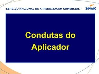 SERVIÇO NACIONAL DE APRENDIZAGEM COMERCIAL
Condutas do
Aplicador
 