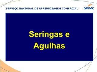 SERVIÇO NACIONAL DE APRENDIZAGEM COMERCIAL
Seringas e
Agulhas
 