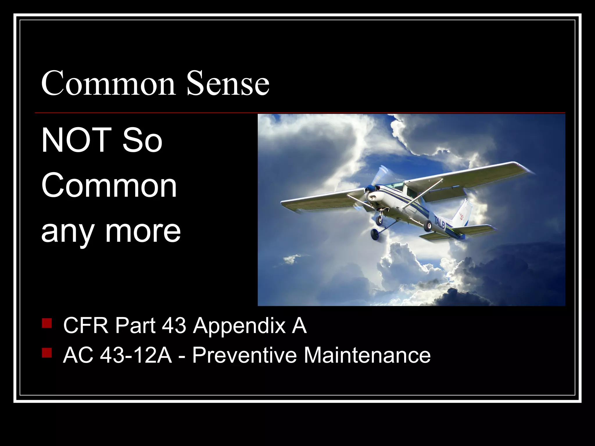Common Sense
NOT So
Common
any more
CFR Part 43 Appendix A
AC 43-12A - Preventive Maintenance