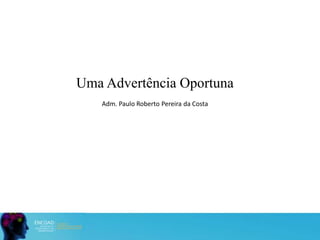 Uma Advertência Oportuna
Adm. Paulo Roberto Pereira da Costa
 