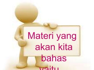 Materi yang
akan kita
bahas
 