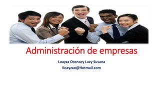 Administración de empresas
Loayza Oroncoy Lucy Susana
lloayzao@Hotmail.com
 