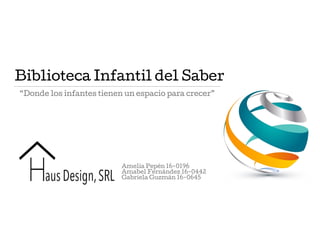 Biblioteca Infantil del Saber
“Donde los infantes tienen un espacio para crecer”
Amelia Pepén 16-0196
Amabel Fernández 16-0442
Gabriela Guzmán 16-0645
 