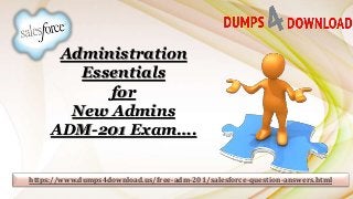 Administration
Essentials
for
New Admins
ADM-201 Exam….
https://www.dumps4download.us/free-adm-201/salesforce-question-answers.html
 