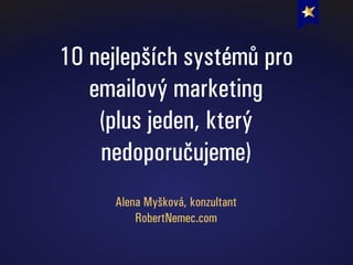 10 nejlepších systémů pro
emailový marketing
(plus jeden, který
nedoporučujeme)
Alena Myšková, konzultant
RobertNemec.com
 