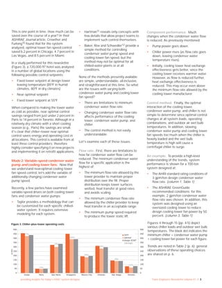 providing insights for today’s HVAC system designer Trane Engineers Newsletter volume 41–3 3
Component performance. Much
changes when the condenser water flow
is reduced. As previously mentioned:
• Pump power goes down.
• Chiller power rises (as flow rate goes
down, leaving condenser water
temperature rises).
• Initially, cooling tower heat exchange
effectiveness gets better, since the
cooling tower receives warmer water.
However, as flow is reduced further,
heat exchange effectiveness is
reduced. This may occur even above
the minimum flow rate allowed by the
cooling tower manufacturer.
Control method. Finally, the optimal
interaction of the cooling tower,
condenser water pump, and chiller is not
simple to determine since optimal control
changes at all system loads, operating
combinations, and outdoor air wet bulb
temperatures. In addition, slowing
condenser water pump and cooling tower
fan speeds too much when the chiller is
heavily loaded and the wet bulb
temperature is high will cause a
centrifugal chiller to surge.
An example. To provide a high-level
understanding of the trends, system
performance is shown for a 700-ton
system designed at:
• The AHRI standard rating conditions of
3 gpm/ton design condenser water
flow rate. (column 1, Table 1)
• The ASHRAE GreenGuide
recommended conditions; for this
example, 2 gpm/ton condenser water
flow rate was chosen. In addition, this
system was designed using an
oversized cooling tower to reduce
design cooling tower fan power by 50
percent. (column 3, Table 1)
Figures 4 through 15 (pp. 4-5) depict
various chiller loads and outdoor wet bulb
temperatures. The black dot indicates the
minimum chiller + condenser water pump
+ cooling tower fan power for each figure.
Trends are noted in Table 2 (p. 6); general
observations of these operating choices
are shared on p. 6.
• Hartman11 reveals only concepts with
few details that allow project teams to
implement such control themselves.
• Baker, Roe and Schwedler12 provide a
simple method for controlling
condenser water pump speed and
cooling tower fan speed, but the
method may not be optimal for all
chilled-water plants or at all
conditions.
None of the methods presently available
are simple, understandable, all-inclusive,
and straightforward at this time. So what
are the issues with varying both
condenser water pump and cooling tower
fan speed?
• There are limitations to minimum
condenser water flow rate.
• Changing condenser water flow rate
affects performance of the cooling
tower, condenser water pump, and
chiller.
• The control method is not easily
understandable.
Let's examine each of these issues.
Flow rate. First, there are limitations to
how far condenser water flow can be
reduced. The minimum condenser water
flow for a specific application is the
highest of:
• The minimum flow rate allowed by the
tower provider to maintain proper
distribution over the fill. Proper
distribution keeps tower surfaces
wetted, heat transfer at good rates
and avoids scaling.
• The minimum condenser flow rate
allowed by the chiller provider to keep
heat transfer in an acceptable range.
• The minimum pump speed required
to produce the tower static lift.
This is one point in time. How much can be
saved over the course of a year? In their
ASHRAE Journal article, Crowther and
Furlong10 found that for the system
analyzed, optimal tower fan speed control
saved 6.2 percent in Chicago, 4.7 percent in
Las Vegas, and 8.5 percent in Miami.
In a study performed for this newsletter
(Figure 3), a 720,000 ft2 hotel was analyzed
in a number of global locations using the
following possible control setpoints:
• Fixed tower setpoint at design tower
leaving temperature (85ºF in humid
climates, 80ºF in dry climates)
• Near optimal setpoint
• Fixed tower setpoint at 55ºF
When compared to making the tower water
as cold as possible, near optimal control
savings ranged from just under 2 percent in
Paris to 14 percent in Toronto. Although in a
relatively dry climate with a short cooling
season (e.g., Paris) the savings are small,
it's clear that chiller–tower near optimal
control saves energy and operating cost in
all locations. This control is available from at
least three control providers; therefore
highly consider specifying it on new projects
and implementing it on retrofit applications.
Mode 2: Variable-speed condenser water
pump and cooling tower fans. Now that
we understand near-optimal cooling tower
fan speed control, let’s add the variable of
additionally changing condenser water
pump speed.
Recently, a few parties have examined
variable-speed drives on both cooling tower
fans and condenser water pumps:
• Taylor provides a methodology that can
be customized for each specific chilled-
water system. It requires extensive
modeling for each system.
500
450
400
350
300
250
200
150
100
50
0
Dubai Paris Sao Paulo Singapore
55ºF
optimal
design ECWT
($000)
Mexico City Orlando San Diego Toronto
500
450
400
350
300
250
200
150
100
50
0
(2%)
(14%)
(7%)
(7%)
(14%)
(4%)
(9%)
(3%)
(savings)
Figure 3. Chiller–plus–tower operating costs
 
