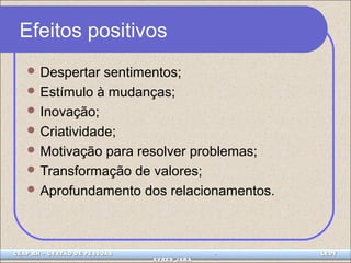 Efeitos positivos 
Despertar sentimentos; 
Estímulo à mudanças; 
Inovação; 
Criatividade; 
Motivação para resolver problemas; 
Transformação de valores; 
Aprofundamento dos relacionamentos. 
CEAP LEDCEAP RH – GESTÃO DE PESSOAS - LEDYY 
AAYYRREESS JJAARRAA 
 
