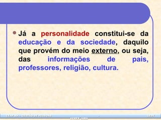 Já a personalidade constitui-se da 
educação e da sociedade, daquilo 
que provém do meio externo, ou seja, 
das informações de pais, 
professores, religião, cultura. 
CEAP LEDCEAP RH – GESTÃO DE PESSOAS - LEDYY 
AAYYRREESS JJAARRAA 
 