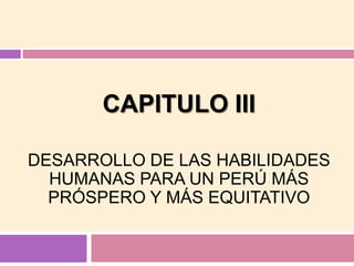 CAPITULO III DESARROLLO DE LAS HABILIDADESHUMANAS PARA UN PERÚ MÁSPRÓSPERO Y MÁS EQUITATIVO 