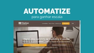 AUTOMATIZE
para ganhar escala
 