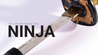 Be a Growth Hacker. Be a
NINJA
 