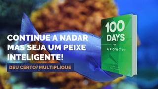 CONTINUE A NADAR
MAS SEJA UM PEIXE
INTELIGENTE!
DEU CERTO? MULTIPLIQUE
 