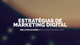 WELLITON OLIVEIRA | WELLITONCAD@GMAIL.COM
ESTRATÉGIAS DE
MARKETING DIGITAL
 