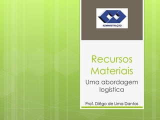 Recursos
  Materiais
Uma abordagem
   logística

Prof. Diêgo de Lima Dantas
 