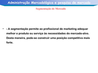 - A segmentação permite ao profissional de marketing adequar melhor o produto ou serviço às necessidades do mercado-alvo. Desta maneira, pode-se construir uma posição competitiva mais forte. Segmentação de Mercado 