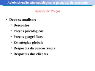 Ajustes de Preços Deve-se analisar: Descontos Preços psicológicos Preços geográficos Estratégias globais Respostas da concorrência Respostas dos clientes 