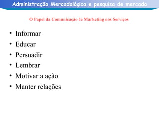 O Papel da Comunicação de Marketing nos Serviços  Informar Educar Persuadir  Lembrar  Motivar a ação Manter relações 