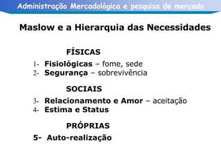 Maslow e a Hierarquia das Necessidades FÍSICAS 1-  Fisiológicas  – fome, sede 2-  Segurança  – sobrevivência SOCIAIS 3-  Relacionamento e Amor  – aceitação 4-  Estima e Status PRÓPRIAS 5-  Auto-realização 