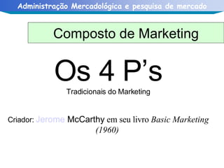 Os 4 P’s Tradicionais do Marketing Criador:  Jerome   McCarthy  em seu livro  Basic Marketing (1960)   Composto de Marketing 