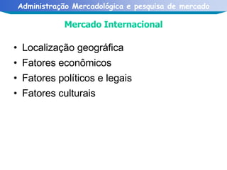 Mercado Internacional Localização geográfica Fatores econômicos Fatores políticos e legais Fatores culturais 