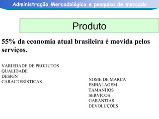 VARIEDADE DE PRODUTOS QUALIDADE DESIGN CARACTERÍSTICAS Produto NOME DE MARCA EMBALAGEM TAMANHOS SERVIÇOS GARANTIAS DEVOLUÇÕES 55% da economia atual brasileira é movida pelos serviços. 