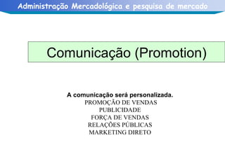 A comunicação será personalizada.   PROMOÇÃO DE VENDAS PUBLICIDADE FORÇA DE VENDAS RELAÇÕES PÚBLICAS MARKETING DIRETO Comunicação (Promotion) 