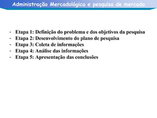 Etapa 1: Definição do problema e dos objetivos da pesquisa Etapa 2: Desenvolvimento do plano de pesquisa Etapa 3: Coleta de informações Etapa 4: Análise das informações Etapa 5: Apresentação das conclusões 