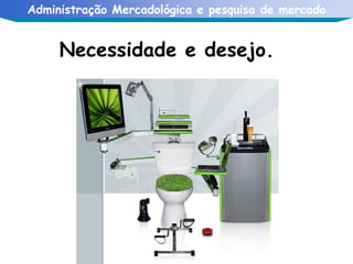 Necessidade e desejo. 