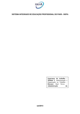 SISTEMA INTEGRADO DE EDUCAÇÃO PROFISSIONAL DO PARÁ - SIEPA
set/2013
Segurança do trabalho –
Módulo I, Administração e
Organização no Trabalho –
Docente: Raul Neves –
Administração da
Produção.
 