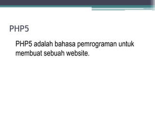 PHP5
 PHP5 adalah bahasa pemrograman untuk
 membuat sebuah website.
 