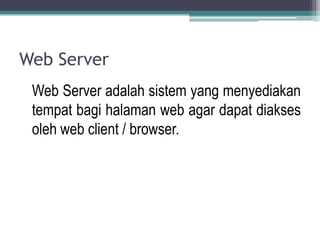 Web Server
 Web Server adalah sistem yang menyediakan
 tempat bagi halaman web agar dapat diakses
 oleh web client / browser.
 